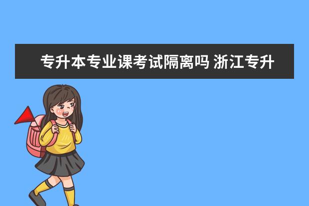 专升本专业课考试隔离吗 浙江专升本如果考生再隔离怎么办