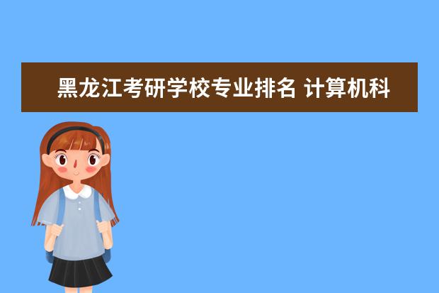 黑龙江考研学校专业排名 计算机科学与技术考研院校排名