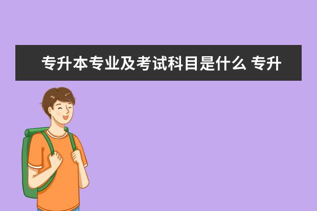 专升本专业及考试科目是什么 专升本专业课考什么?