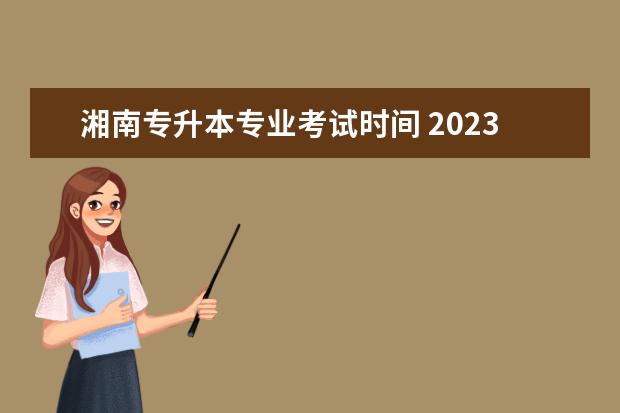 湘南专升本专业考试时间 2023年长沙医学院专升本考试时间