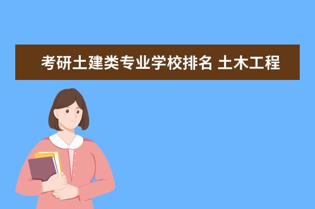 考研土建类专业学校排名 土木工程专业的全国大学排名