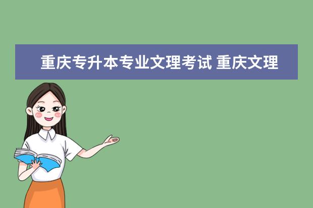 重庆专升本专业文理考试 重庆文理学院专升本分数线2022