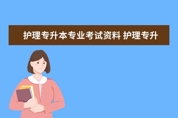 护理专升本专业考试资料 护理专升本要考的科目是什么?