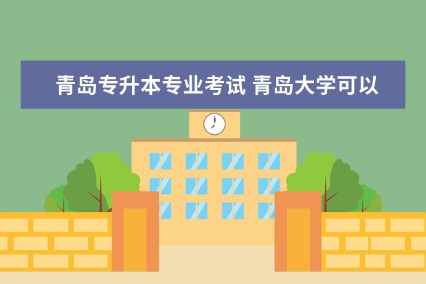 青岛专升本专业考试 青岛大学可以专升本吗