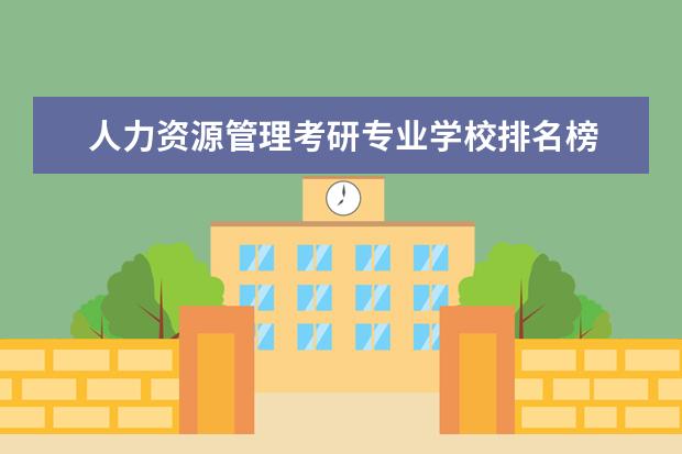 人力资源管理考研专业学校排名榜 人力资源管理考研方向