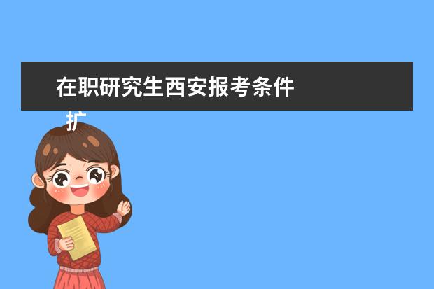 在职研究生西安报考条件
扩展资料