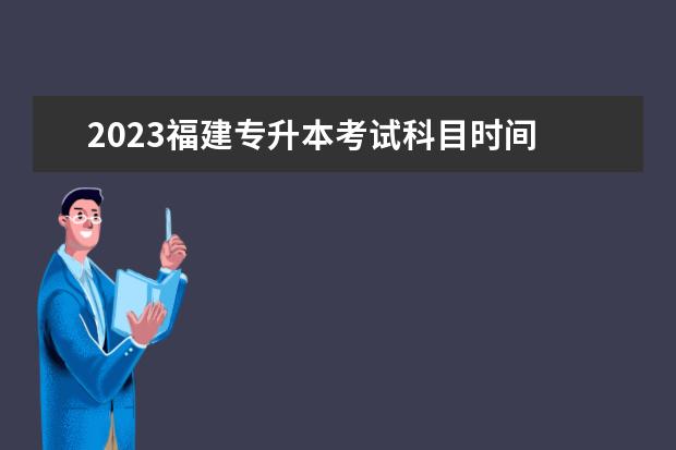 2023福建专升本考试科目时间 2023年福建专升本考试时间