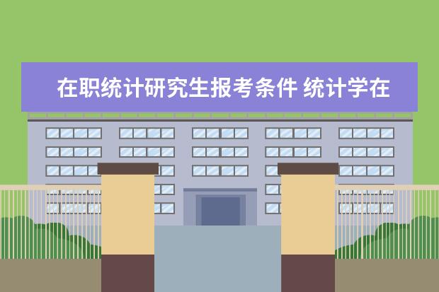 在职统计研究生报考条件 统计学在职研究生报考条件?
