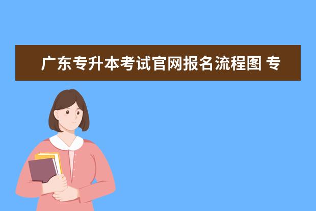 广东专升本考试官网报名流程图 专升本考试流程图