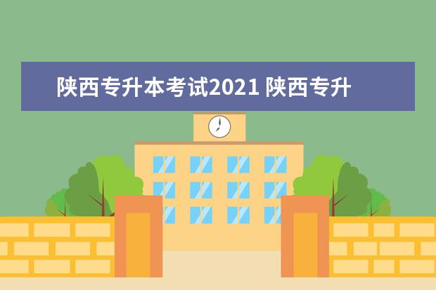 陕西专升本考试2021 陕西专升本可以报考哪些大学?