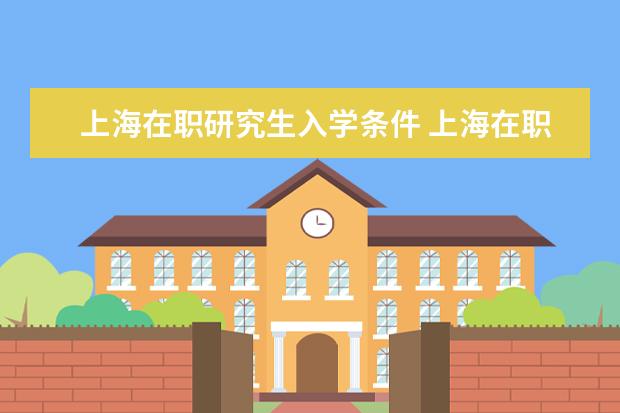上海在职研究生入学条件 上海在职研究生怎么报名,条件是什么?