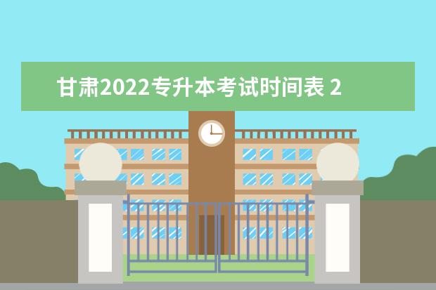 甘肃2022专升本考试时间表 2022专升本考试时间具体