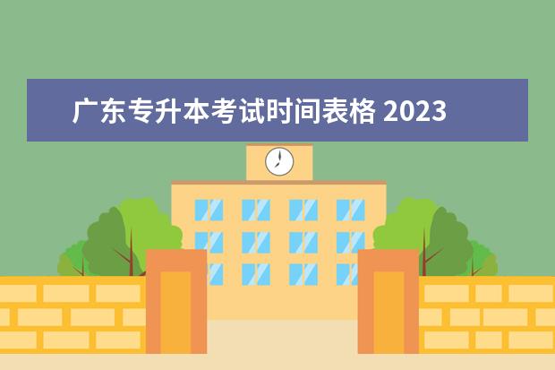 广东专升本考试时间表格 2023广东省专升本考试时间