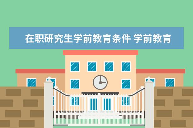 在职研究生学前教育条件 学前教育在职研究生怎么考