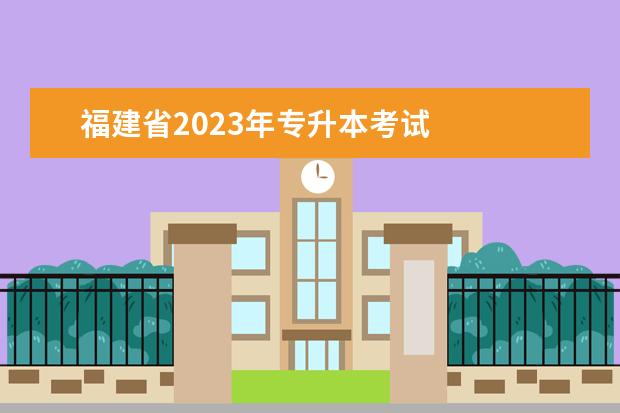 福建省2023年专升本考试 
  2023年福建专升本考试内容有什么