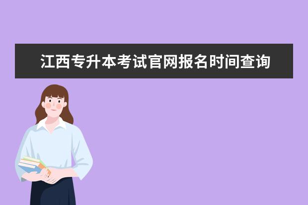 江西专升本考试官网报名时间查询 江西专升本准考证什么时候出