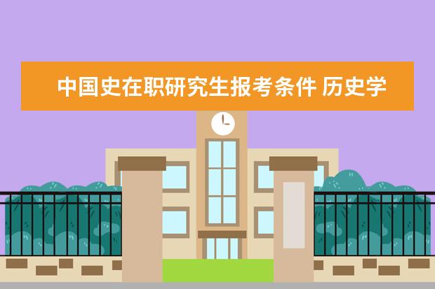 中国史在职研究生报考条件 历史学在职研究生硕士学位报考条件