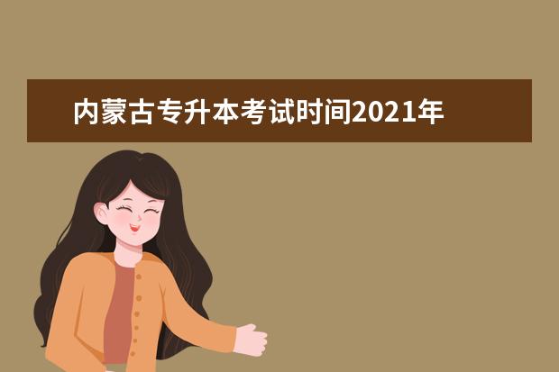 内蒙古专升本考试时间2021年 各省市专升本考试时间汇总(2021