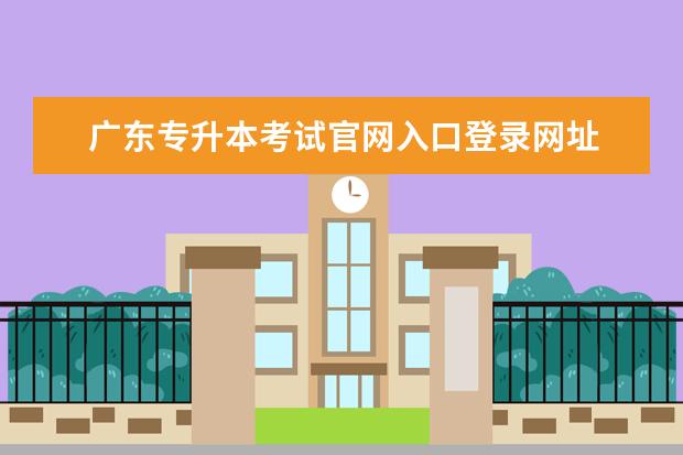 广东专升本考试官网入口登录网址 2022年广东统招专升本准考证打印入口官网http://www...