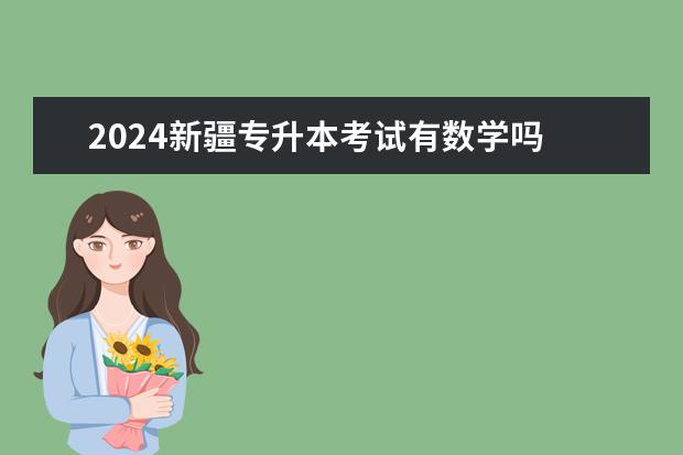 2024新疆专升本考试有数学吗 新疆专升本考哪几门