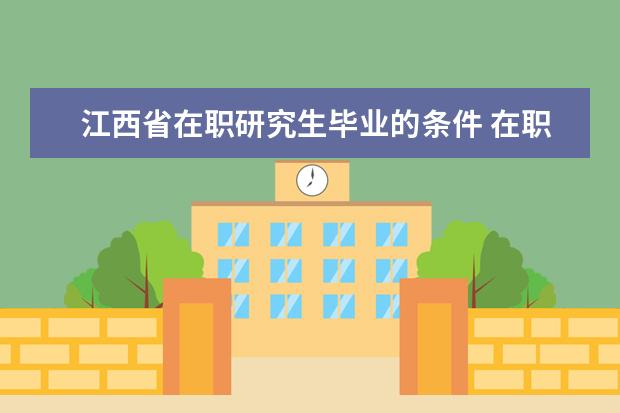 江西省在职研究生毕业的条件 在职研究生达到什么条件才能毕业