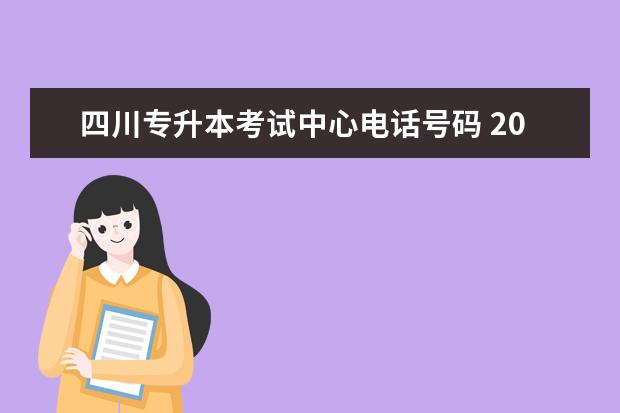 四川专升本考试中心电话号码 2023年四川普通专升本考试考哪些科目?
