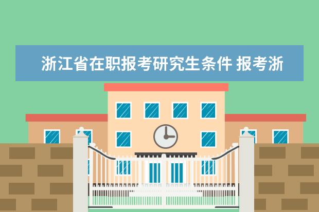 浙江省在职报考研究生条件 报考浙大的研究生需要什么条件