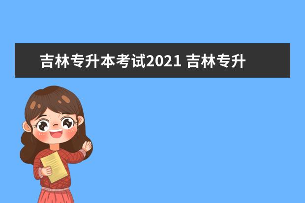 吉林专升本考试2021 吉林专升本难么?