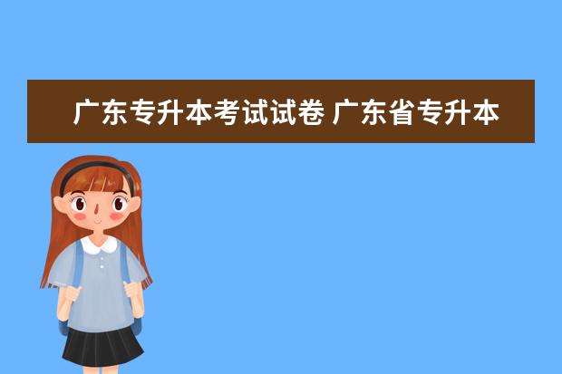 广东专升本考试试卷 广东省专升本考试时间?