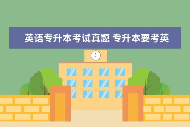 英语专升本考试真题 专升本要考英语四六级吗