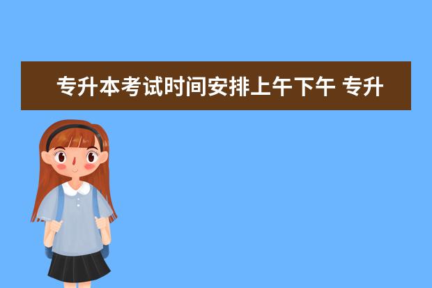 专升本考试时间安排上午下午 专升本考试时间