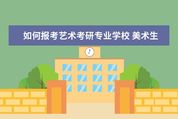 如何报考艺术考研专业学校 美术生如何考研?