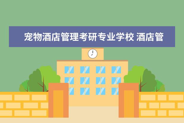 宠物酒店管理考研专业学校 酒店管理专业考研有哪些专业方向可以选择?
