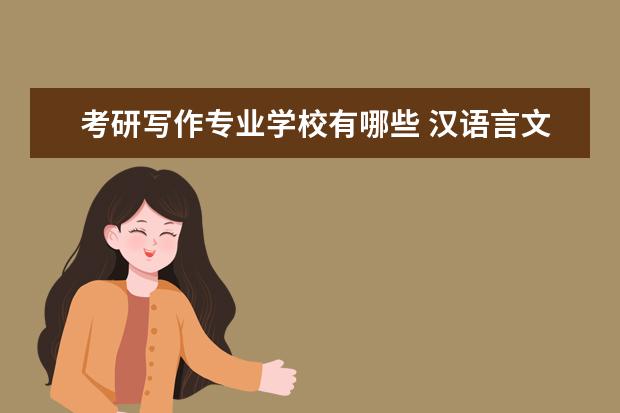 考研写作专业学校有哪些 汉语言文学专业的考研方向有哪些?
