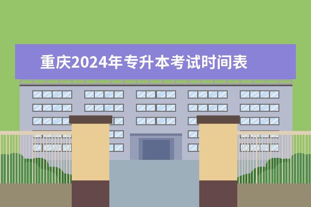 重庆2024年专升本考试时间表 专升本考试时间是什么时候?