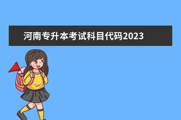 河南专升本考试科目代码2023 2023河南专升本考试时间具体