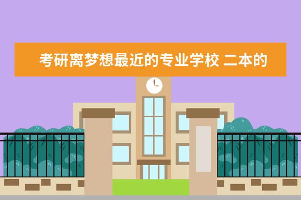 考研离梦想最近的专业学校 二本的学校的学生想考研到211、985学校现实吗? - 百...