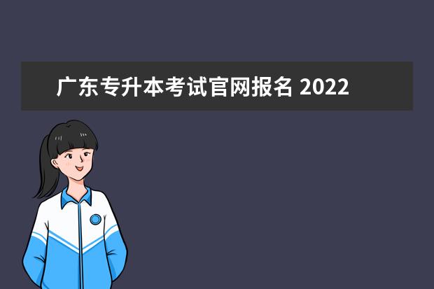 广东专升本考试官网报名 2022年广东统招专升本准考证打印入口官网http://www...