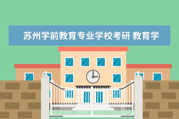 苏州学前教育专业学校考研 教育学考研,怎么择校?哪些学校比较好?