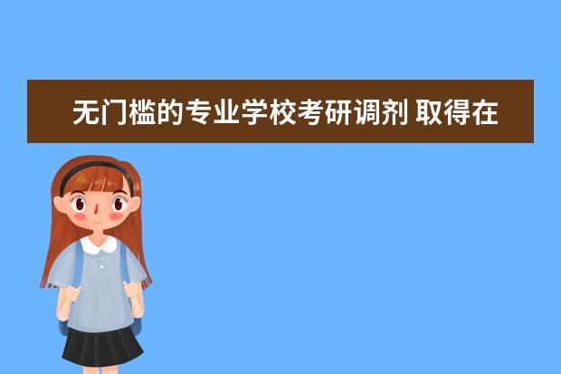 无门槛的专业学校考研调剂 取得在职硕士学位的途径有哪些?