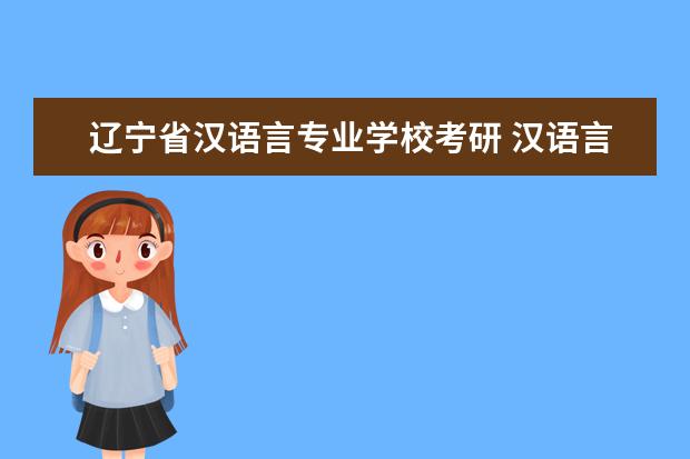 辽宁省汉语言专业学校考研 汉语言专业考研学校排名