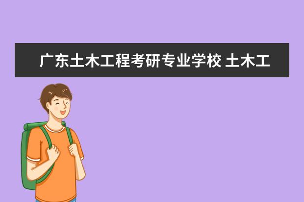 广东土木工程考研专业学校 土木工程专业考研可以考哪些学校?