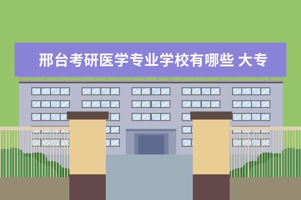 邢台考研医学专业学校有哪些 大专医学类专业有哪些专业比较好?