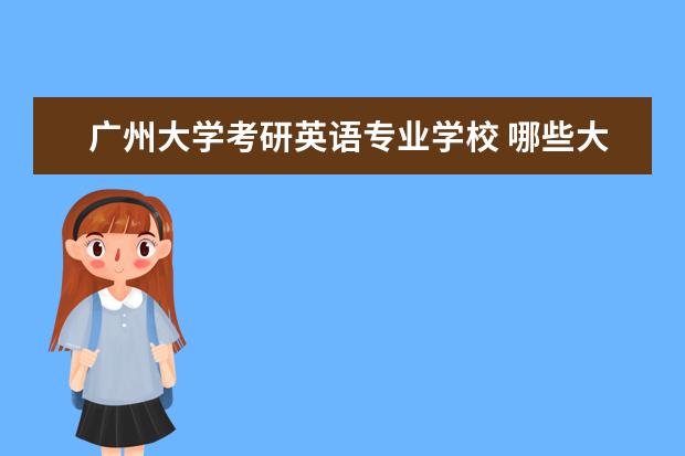 广州大学考研英语专业学校 哪些大学的英语专业考研好考