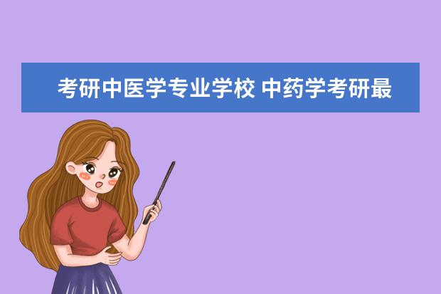 考研中医学专业学校 中药学考研最好考学校