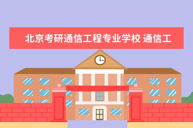北京考研通信工程专业学校 通信工程考研容易上岸的学校