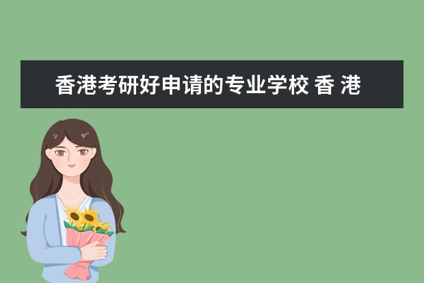 香港考研好申请的专业学校 香 港考研有哪些学校可以选?
