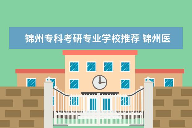 锦州专科考研专业学校推荐 锦州医科大学2023年研究生录取分数线
