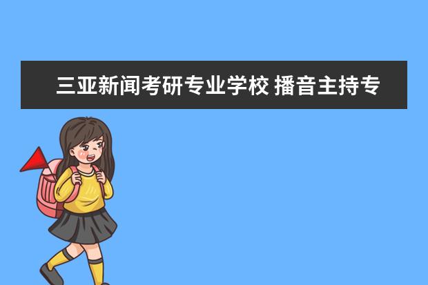 三亚新闻考研专业学校 播音主持专业考什么证书