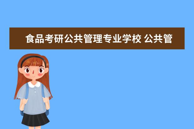 食品考研公共管理专业学校 公共管理专业研究生学校排名
